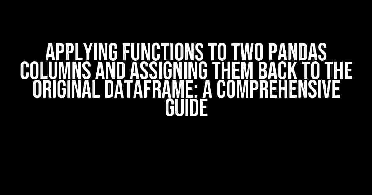 Applying Functions to Two Pandas Columns and Assigning Them Back to the Original DataFrame: A Comprehensive Guide