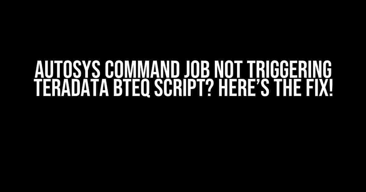 Autosys Command Job Not Triggering Teradata BTEQ Script? Here’s the Fix!