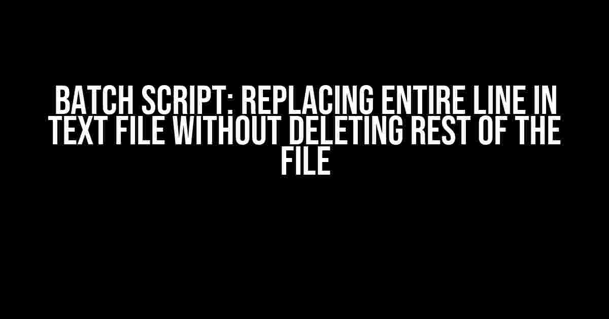 Batch Script: Replacing Entire Line in Text File Without Deleting Rest of the File