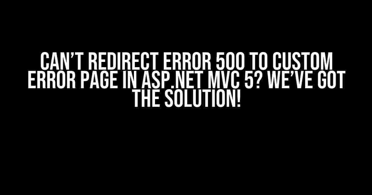 Can’t redirect error 500 to custom error page in ASP.NET MVC 5? We’ve Got the Solution!