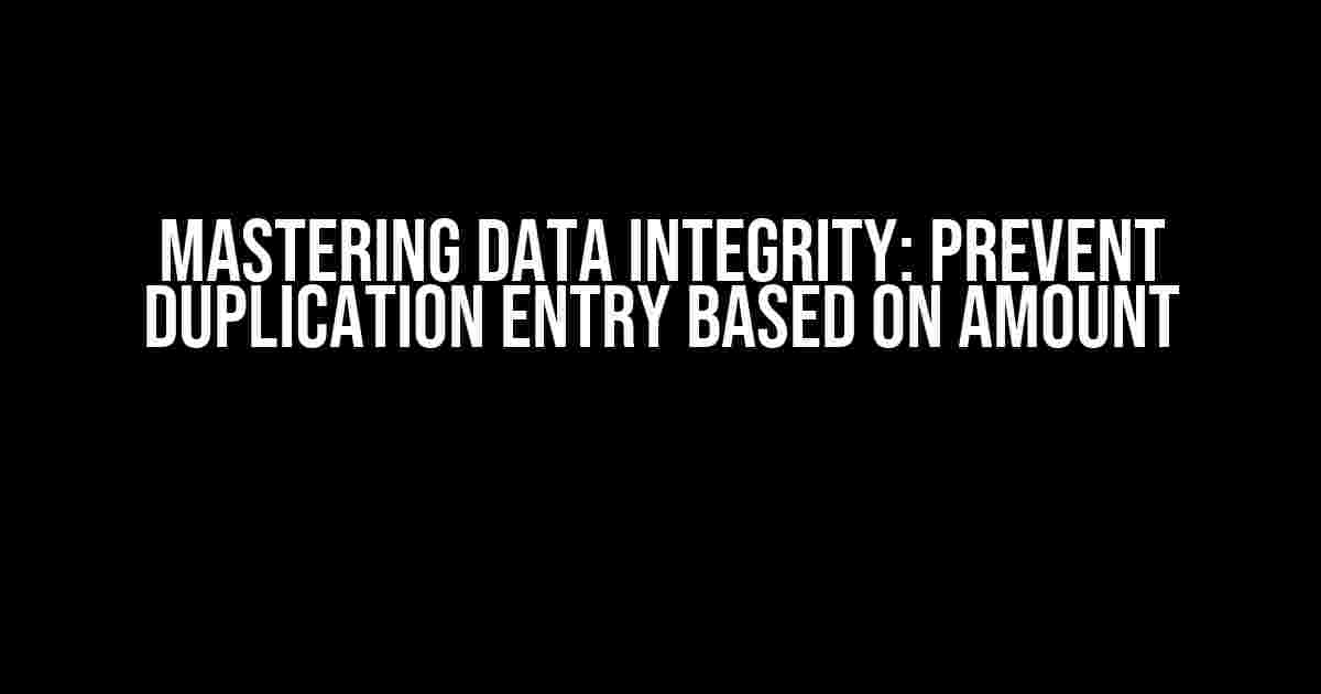 Mastering Data Integrity: Prevent Duplication Entry Based on Amount