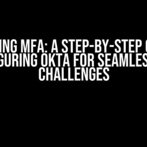 Mastering MFA: A Step-by-Step Guide to Configuring Okta for Seamless MFA Challenges