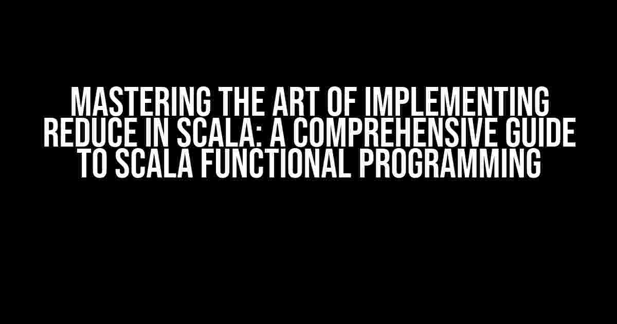 Mastering the Art of Implementing Reduce in Scala: A Comprehensive Guide to Scala Functional Programming