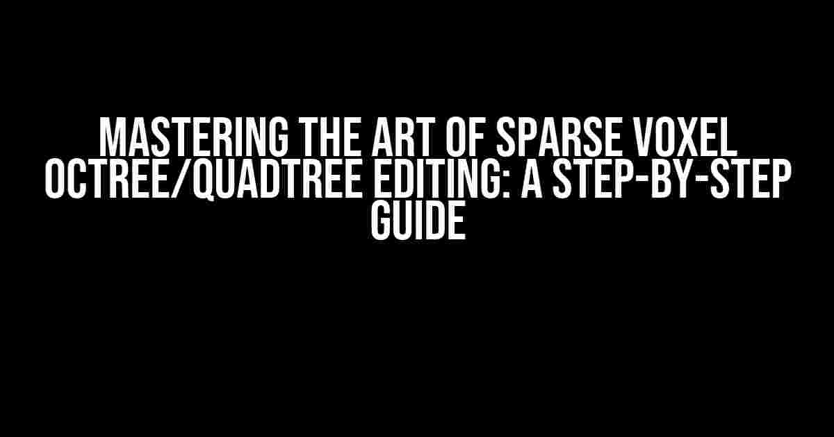 Mastering the Art of Sparse Voxel Octree/Quadtree Editing: A Step-by-Step Guide