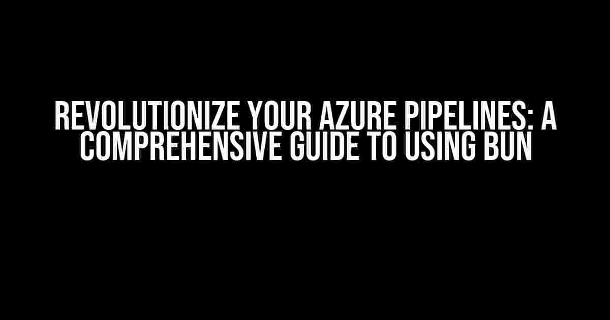 Revolutionize Your Azure Pipelines: A Comprehensive Guide to Using Bun