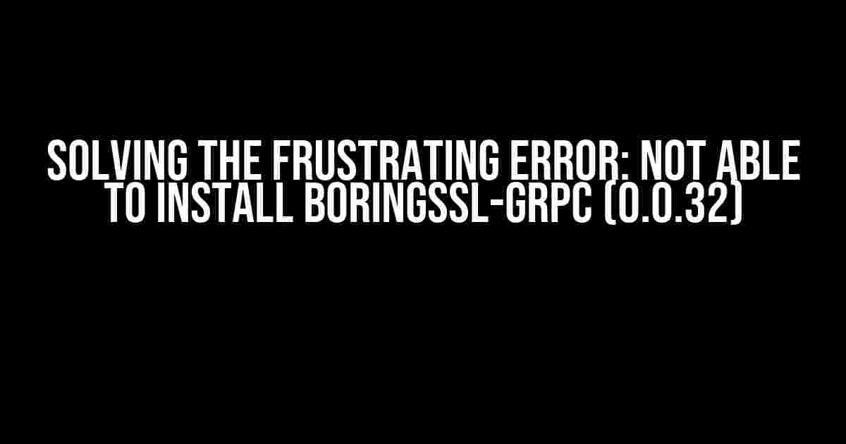 Solving the Frustrating Error: Not Able to Install BoringSSL-GRPC (0.0.32)