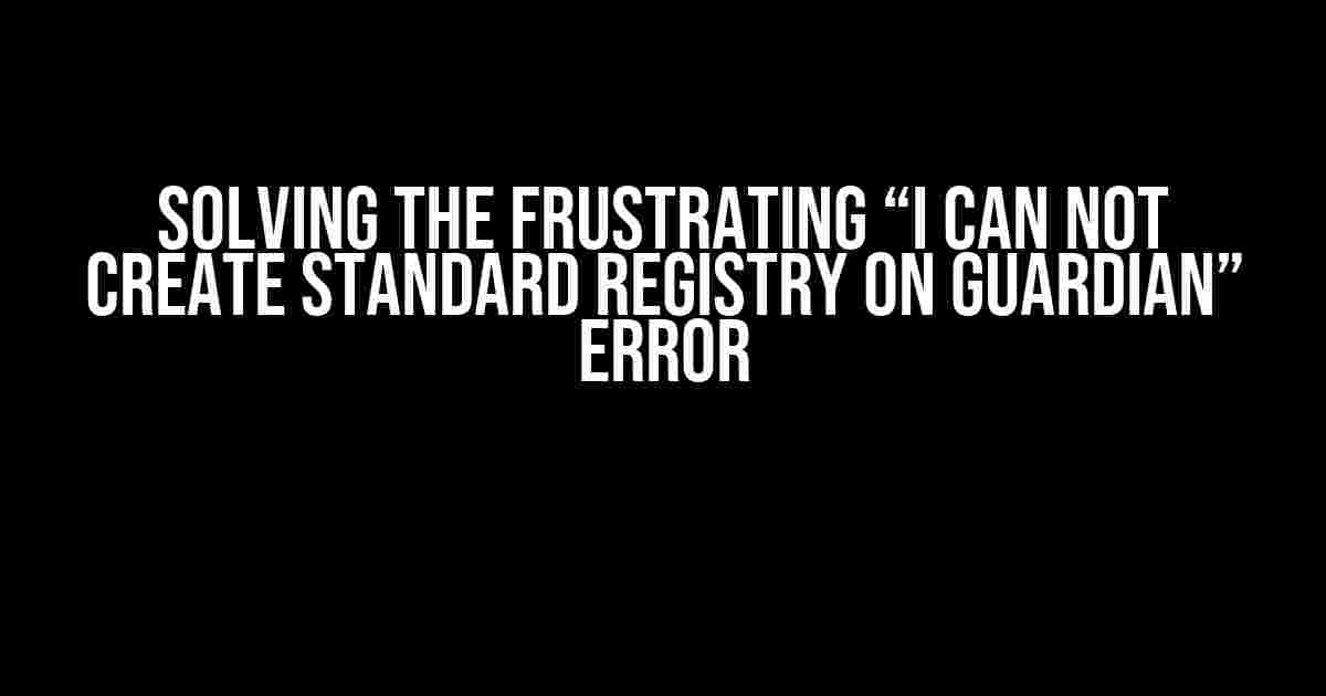 Solving the Frustrating “I Can Not Create Standard Registry on Guardian” Error