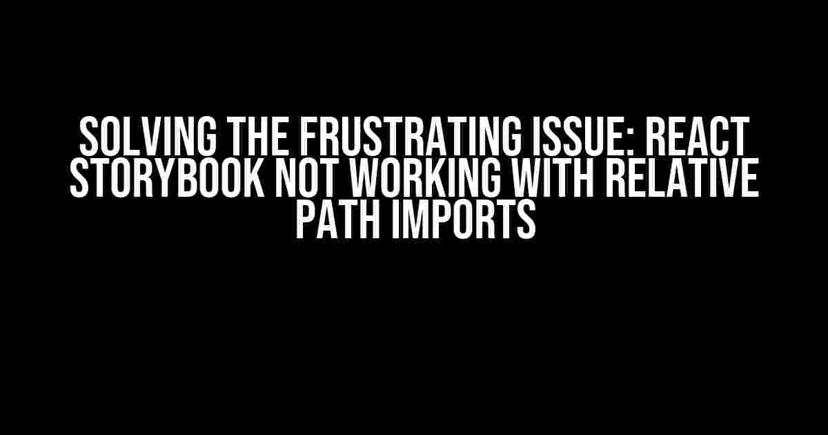 Solving the Frustrating Issue: React Storybook Not Working with Relative Path Imports