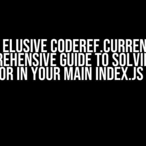 The Elusive Coderef.current: A Comprehensive Guide to Solving the Error in Your Main Index.js File