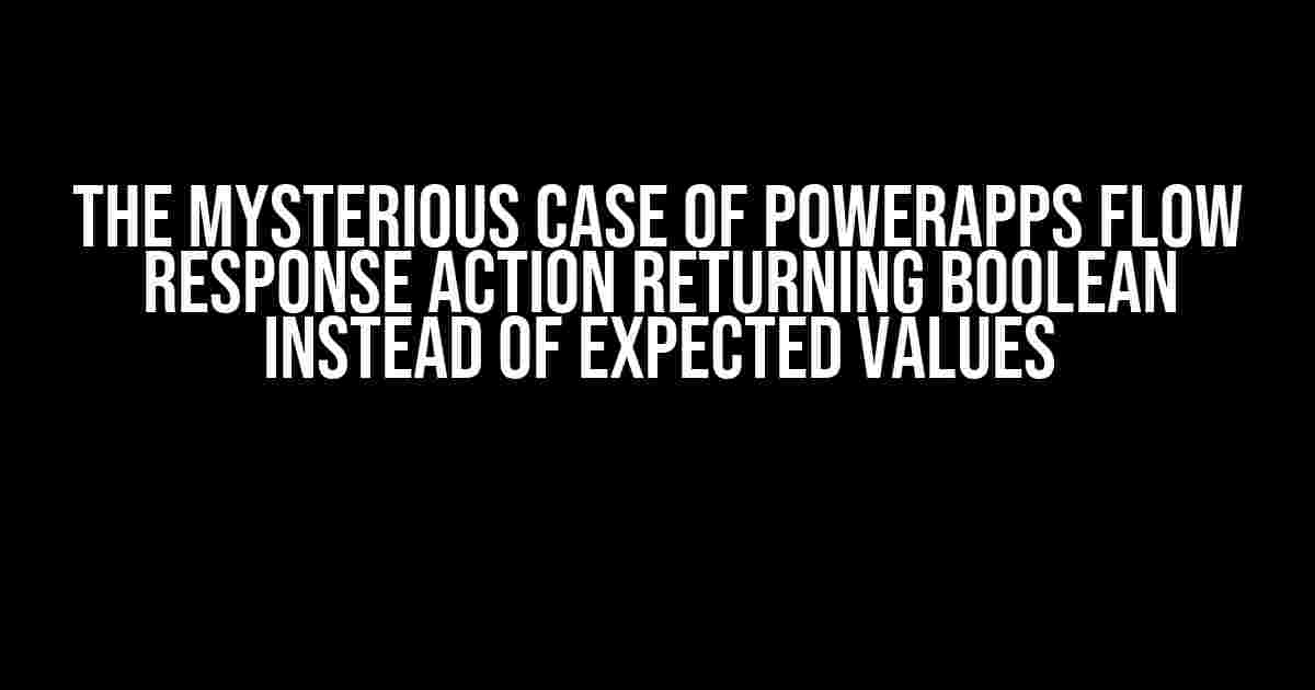 The Mysterious Case of PowerApps Flow Response Action Returning Boolean Instead of Expected Values