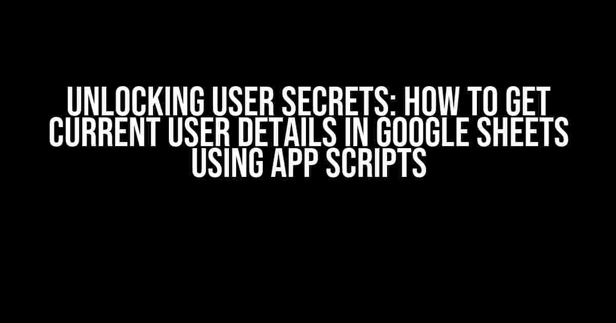 Unlocking User Secrets: How to Get Current User Details in Google Sheets using App Scripts