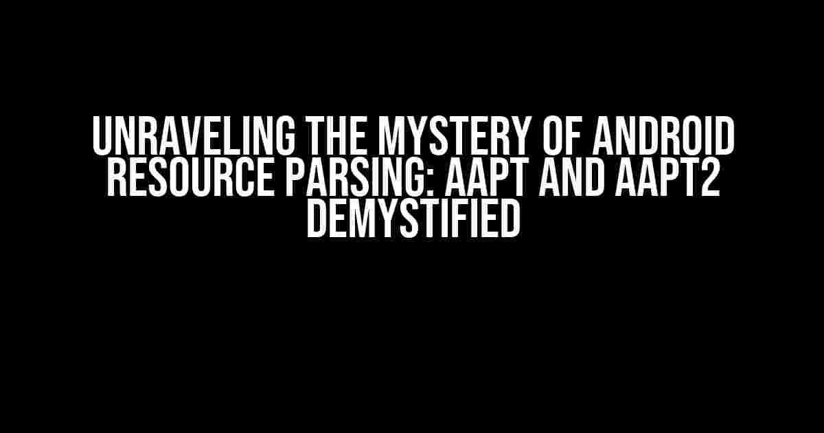 Unraveling the Mystery of Android Resource Parsing: AAPT and AAPT2 Demystified