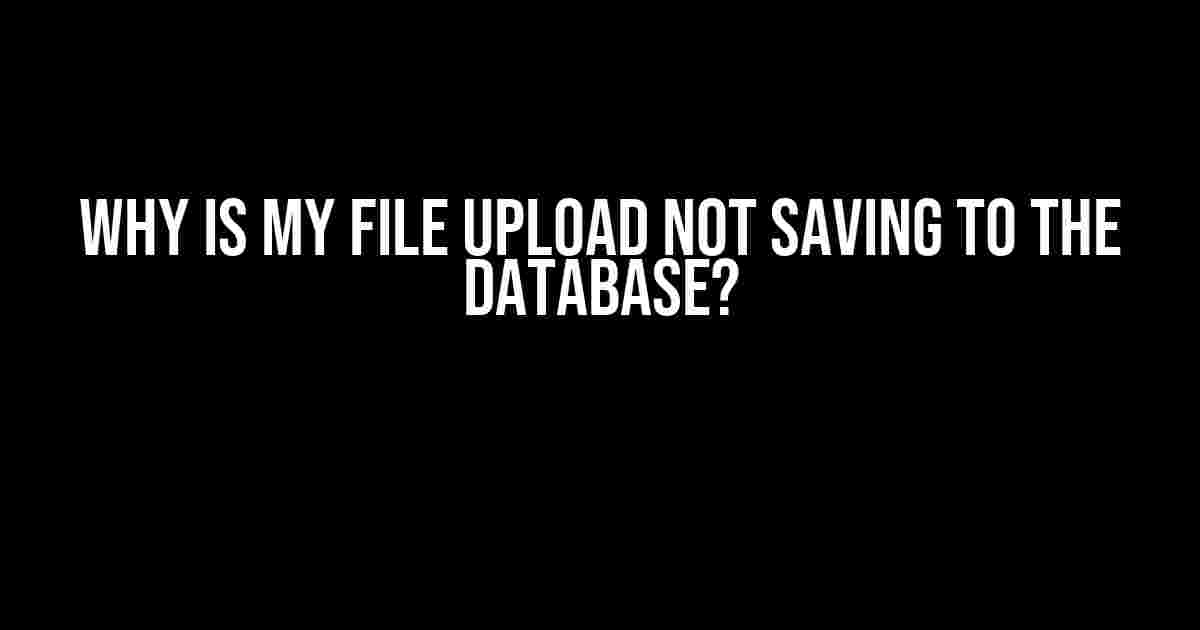 Why is my file upload not saving to the database?